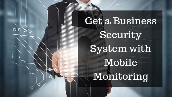 Top Reasons to Get a Business Security System with Mobile Monitoring